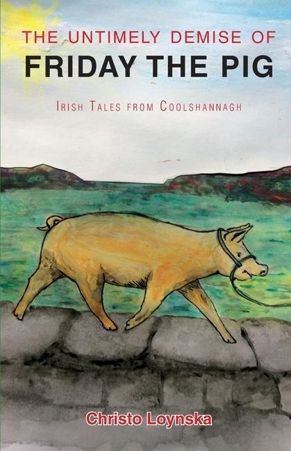 The Untimely Demise of Friday the Pig: Irish Tales from Coolshannagh