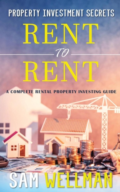Property Investment Secrets - Rent to Rent: A Complete Rental Property Investing Guide: Using HMOs and Sub-Letting to Build a Passive Income and Achieve Financial Freedom from Real Estate, UK