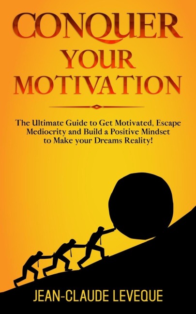 Conquer your Motivation: The Ultimate Guide to Get Motivated, Escape Mediocrity and Build a Positive Mindset to Make your Dreams Reality!