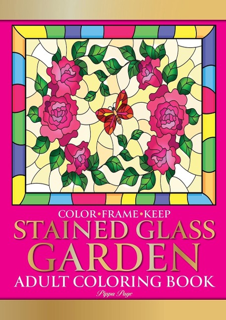 Color Frame Keep. Adult Coloring Book STAINED GLASS GARDEN: Relaxation And Stress Relieving Flowers, Butterflies, Birds, Gardens And Inspirational Designs