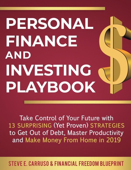 Personal Finance and Investing Playbook: Take Control of Your Future with 13 Surprising (Yet Proven) Strategies to Get Out of Debt, Master Productivity and Make Money From Home in 2019