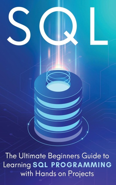 SQL: The Ultimate Beginners Step-by-Step Guide to Learn SQL Programming with Hands-On Projects