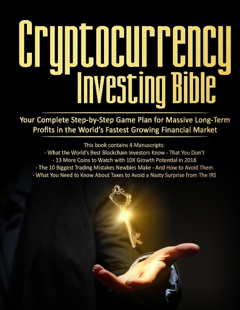 Cryptocurrency Investing Bible: Your Complete Step-by-Step Game Plan for Massive Long-Term Profits in the Worlds Fastest Growing Market