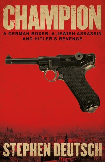 Champion: A German Boxer, a Jewish Assassin and Hitlers Revenge