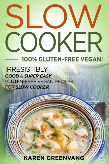 Slow Cooker -100% Gluten-Free Vegan: Irresistibly Good & Super Easy Gluten-Free Vegan Recipes for Slow Cooker