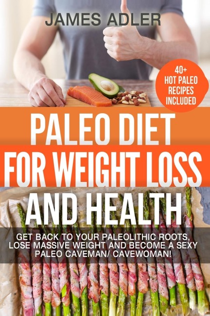Paleo Diet For Weight Loss and Health: Get Back to your Paleolithic Roots, Lose Massive Weight and Become a Sexy Paleo Caveman/ Cavewoman!