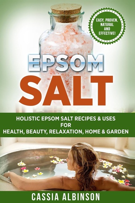 Epsom Salt: Holistic Epsom Salt Recipes & Uses for Health, Beauty, Relaxation, Home & Garden