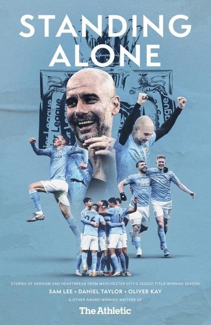 Standing Alone: Stories of Heroism and Heartbreak from Manchester Citys 2020/21 Title-Winning Season
