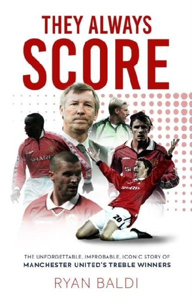 They Always Score: The Unforgettable, Improbable, Iconic Story of Manchester Uniteds Treble Winners