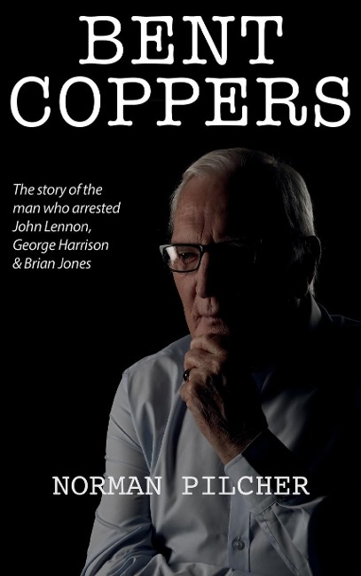 Bent Coppers: The Story of The Man Who Arrested John Lennon, George Harrison and Brian Jones