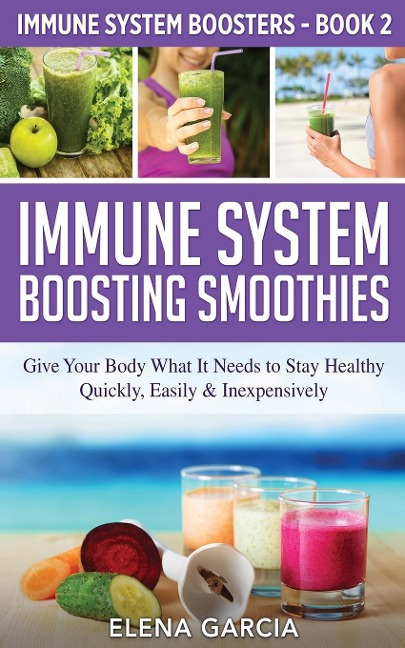 Immune System Boosting  Smoothies: Give Your Body What It Needs to Stay Healthy - Quickly, Easily & Inexpensively
