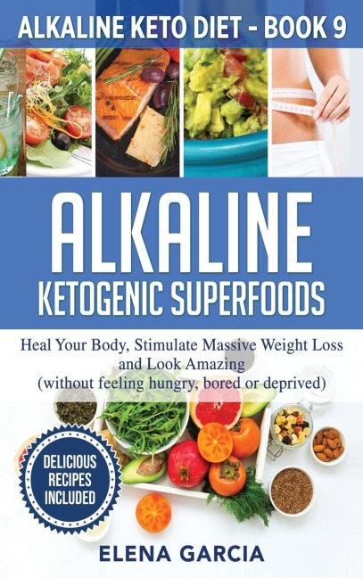 Alkaline Ketogenic Superfoods: Heal Your Body, Stimulate Massive Weight Loss and Look Amazing (without feeling hungry, bored, or deprived)
