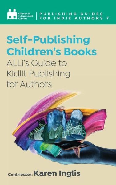 Self-Publishing a Children's Book: ALLi's Guide to Kidlit Publishing for Authors