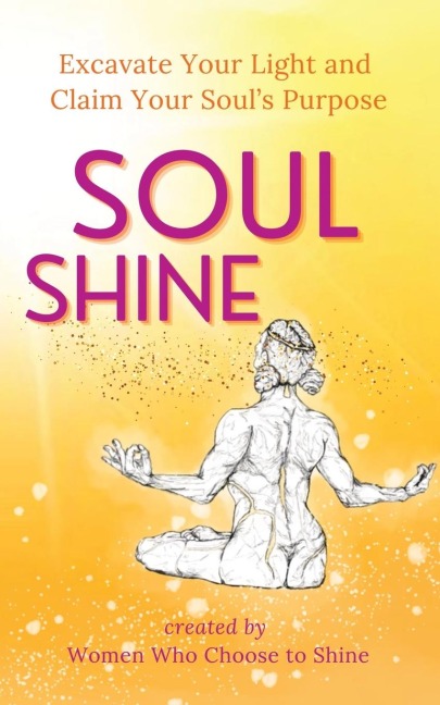 Soul Shine: Excavate Your Light and Claim Your Souls Purpose