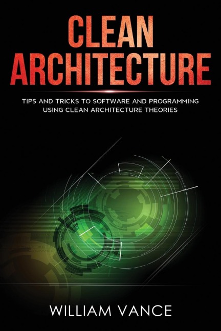 Clean Architecture: Tips and Tricks to Software and Programming Using Clean Architecture Theories