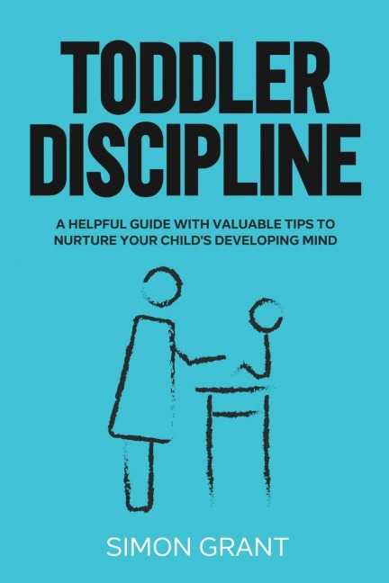 Toddler Discipline: A Helpful Guide With Valuable Tips to Nurture Your Childs Developing Mind