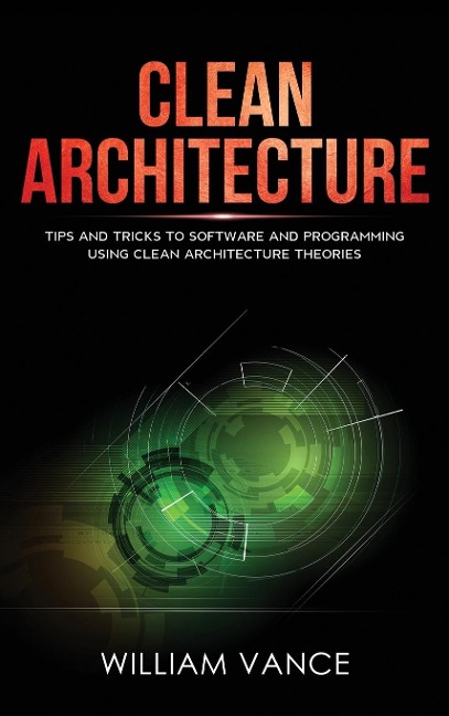 Clean Architecture: Tips and Tricks to Software and Programming Using Clean Architecture Theories