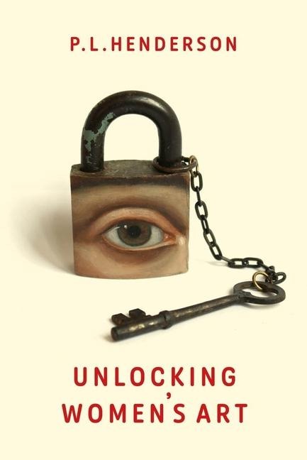 Unlocking Womens Art: Pioneers, Visionaries & Radicals of Paint