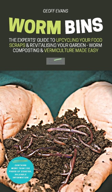 Worm Bins: The Experts Guide To Upcycling Your Food Scraps & Revitalising Your Garden - Worm Composting & Vermiculture Made Easy