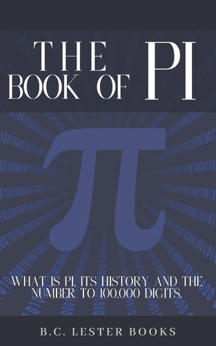 The Book of Pi What Is Pi, It's History and the Number to 100,000 Digits. : a Concise Handbook of Pi to 100,000 Decimal Places