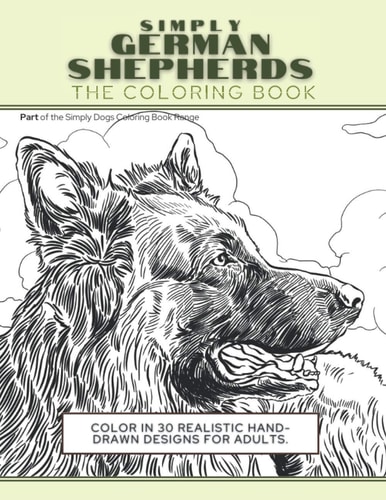 Simply German Shepherds The Coloring Book: Color In 30 Realistic Hand-Drawn Designs For Adults. A Creative and Fun Book for Yourself and Gift for German Shepherd Dog Lovers.