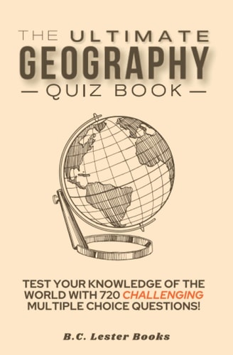 The Ultimate Geography Quiz Book Test Your Knowledge Of The World With 720 Challenging Multiple Choice Questions! A Great Gift For Kids And Adults.