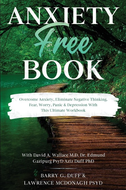 Anxiety-Free Book: Overcome Anxiety, Eliminate Negative Thinking, Fear, Worry, Panic & Depression:  With This Ultimate Workbook: David A. Wallace MD, Dr. Edmund Gazipurg PsyD, & Aziz Duff PhD