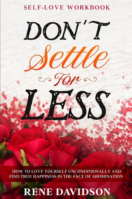 Self Love Workbook: DONT SETTLE FOR LESS - How To Love Yourself Unconditionally And Find True Happiness In The Face of Abomination