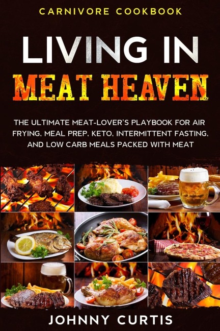 Carnivore Cookbook: LIVING IN MEAT HEAVEN - The Ultimate Meat-Lovers Playbook for Air Frying, Meal Prep, Keto, Intermittent Fasting, and Low Carb Meals Packed With Meat