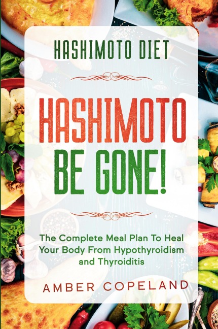 Hashimoto Diet: HASHIMOTO BE GONE! - The Complete Meal Plan To Heal Your Body From Hypothyroidism and Thyroiditis