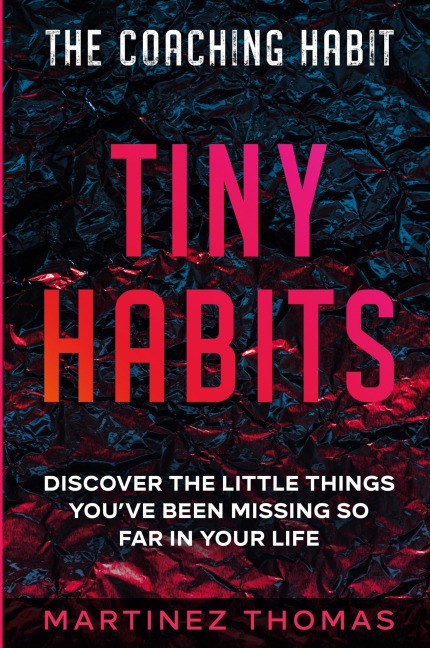 The Coaching Habit: Tiny Habits - Discover The Little Things Youve Been Missing So Far In Your Life