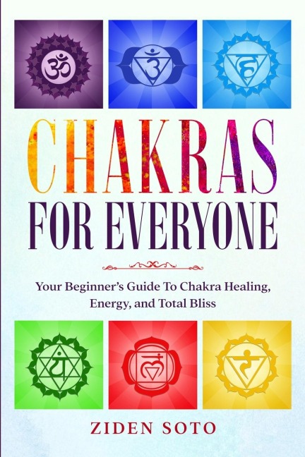 Chakras For Beginners: CHAKRAS FOR EVERYONE - Your Beginners Guide To Chakra Healing, Energy, and Total Bliss