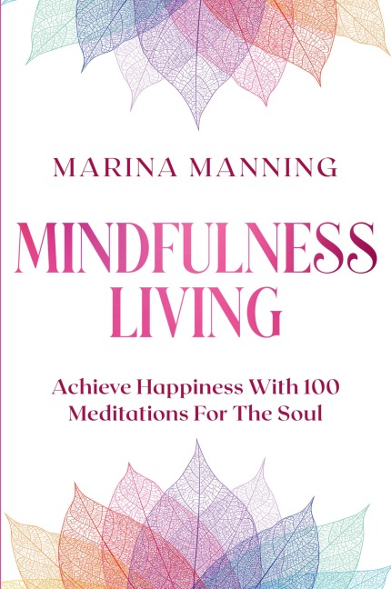 Mindfulness For Beginners: MINDFULNESS LIVING - Achieve Happiness With 100 Meditations For The Soul