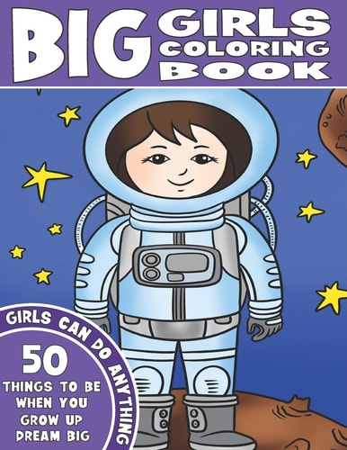 The Big Girls Coloring Book Girls Can Do Anything. An Inspirational Girl Power Coloring Book. 50 Things To Be When You Grow Up. Dream Big.