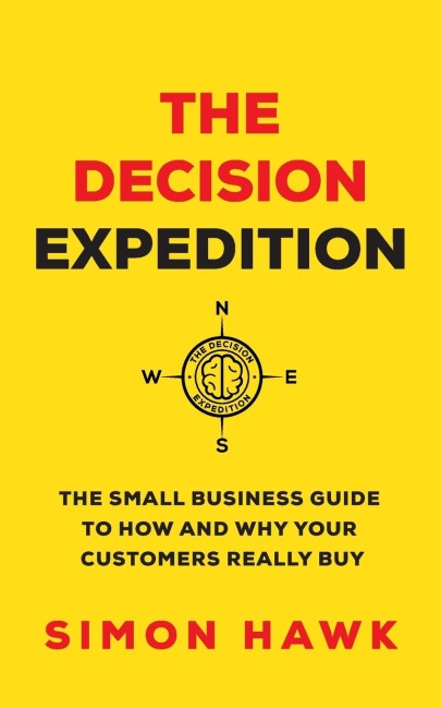 The Decision Expedition: The Small Business Guide to How and Why Your Customers Really Buy