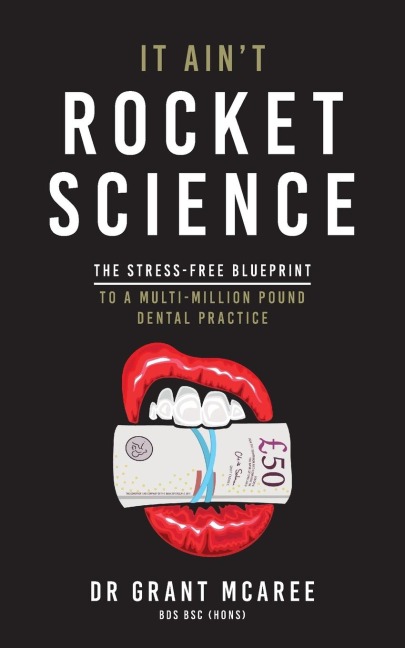It Aint Rocket Science - The Stress-free blueprint to a multi-million pound dental practice