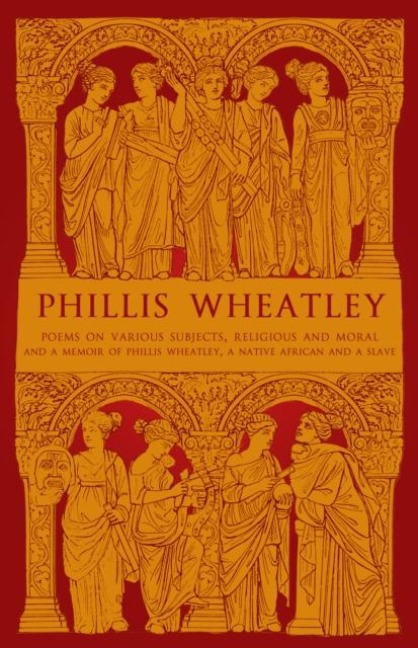 Phillis Wheatley: Poems on Various Subjects, Religious and Moral and A Memoir of Phillis Wheatley, a Native African and a Slave