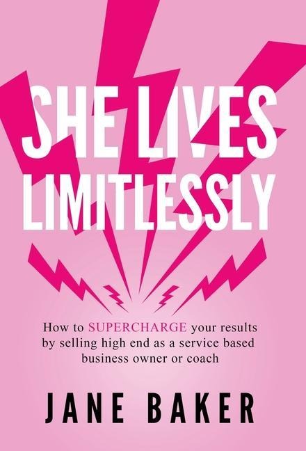 She Lives Limitlessly: How to SUPERCHARGE your results by selling high end as a service based business owner or coach