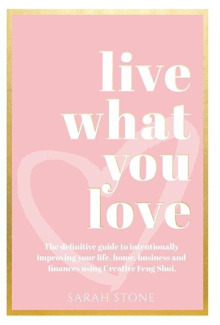 Live What You Love: The Definitive Guide to Intentionally Improving Your Life, Home, Business and Finances Using Creative Feng Shui
