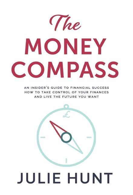 The Money Compass: An Insiders Guide to Financial Success: How to Take Control of Your Finances and Live the Future You Want