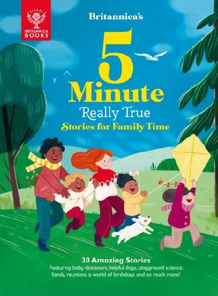 Britannicas 5-Minute Really True Stories for Family Time: 30 Amazing Stories: Featuring baby dinosaurs, helpful dogs, playground science, family reunions, a world of birthdays, and so much more!