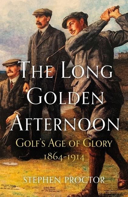 The Long Golden Afternoon: Golfs Age of Glory, 1864-1914