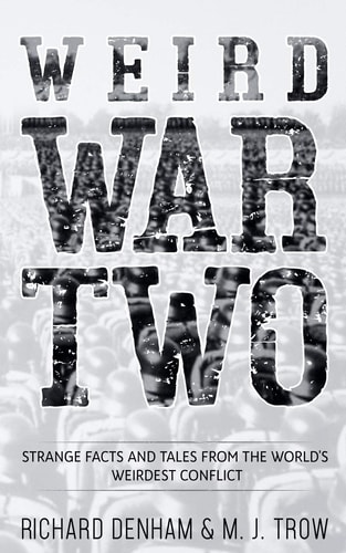 Weird War Two Strange Facts and Tales from the World's Weirdest Conflict