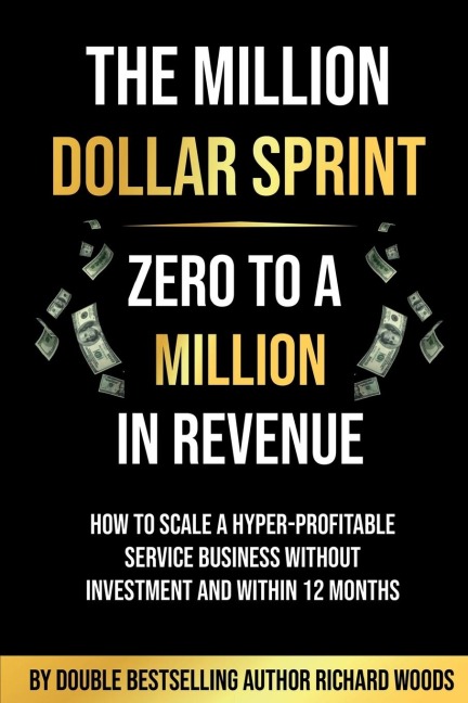 The  Million Dollar Sprint - Zero to One Million In Revenue: How to scale a hyper-profitable service business without investment and within 12 months