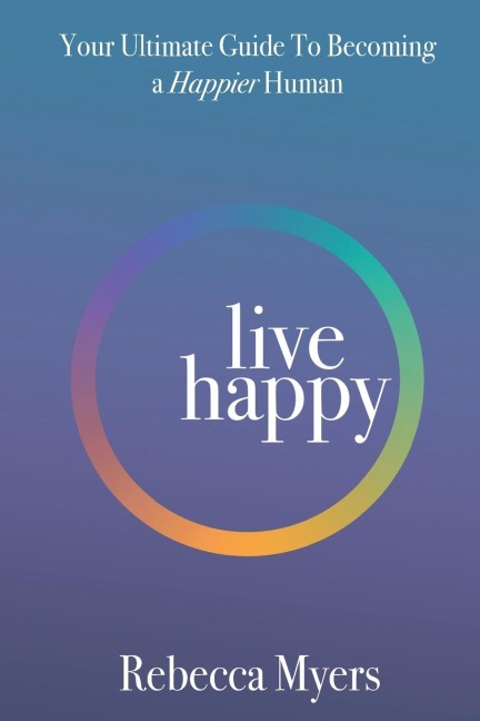Live Happy: Your Ultimate Guide To Becoming a Happier Human