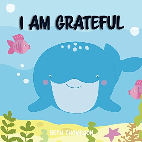 I Am Grateful Helping Children Develop Confidence, Self-Belief, Resilience and Emotional Growth Through Character Strengths and Positive Affirmations