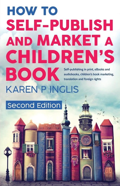 How to Self-publish and Market a Childrens Book (Second Edition): Self-publishing in print, eBooks and audiobooks, childrens book marketing, translation and foreign rights
