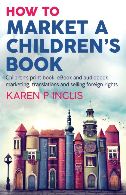 How to Market a Childrens Book: Childrens print book, eBook and audiobook marketing, translations and selling foreign rights
