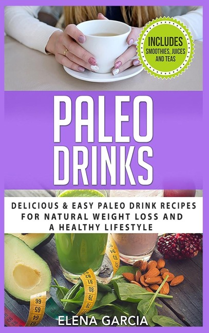Paleo Drinks: Delicious and Easy Paleo Drink Recipes for Natural Weight Loss and A Healthy Lifestyle