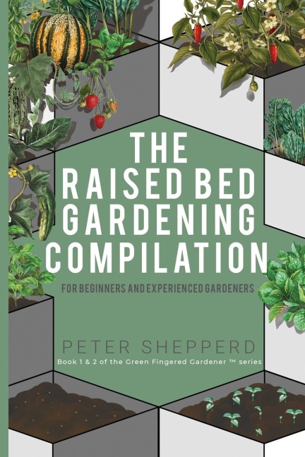 Raised Bed Gardening Compilation for Beginners and Experienced Gardeners: The ultimate guide to produce organic vegetables with tips and ideas to increase your growing success
